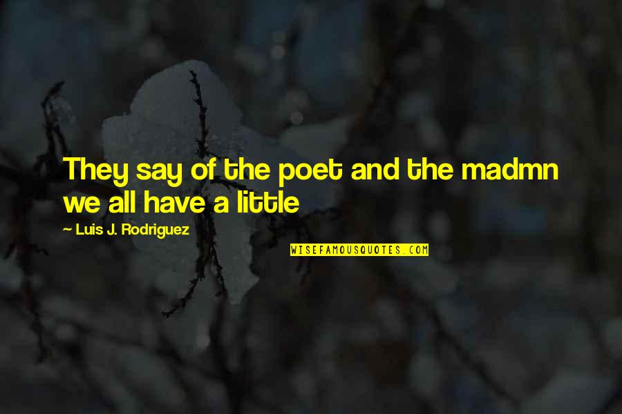 Luis J Rodriguez Quotes By Luis J. Rodriguez: They say of the poet and the madmn