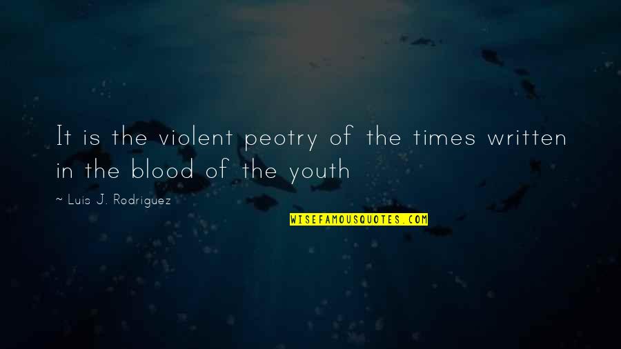 Luis J Rodriguez Quotes By Luis J. Rodriguez: It is the violent peotry of the times
