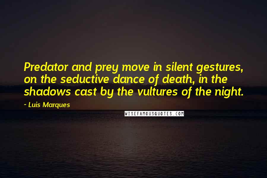 Luis Marques quotes: Predator and prey move in silent gestures, on the seductive dance of death, in the shadows cast by the vultures of the night.