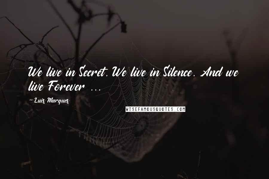 Luis Marques quotes: We live in Secret. We live in Silence. And we live Forever ...