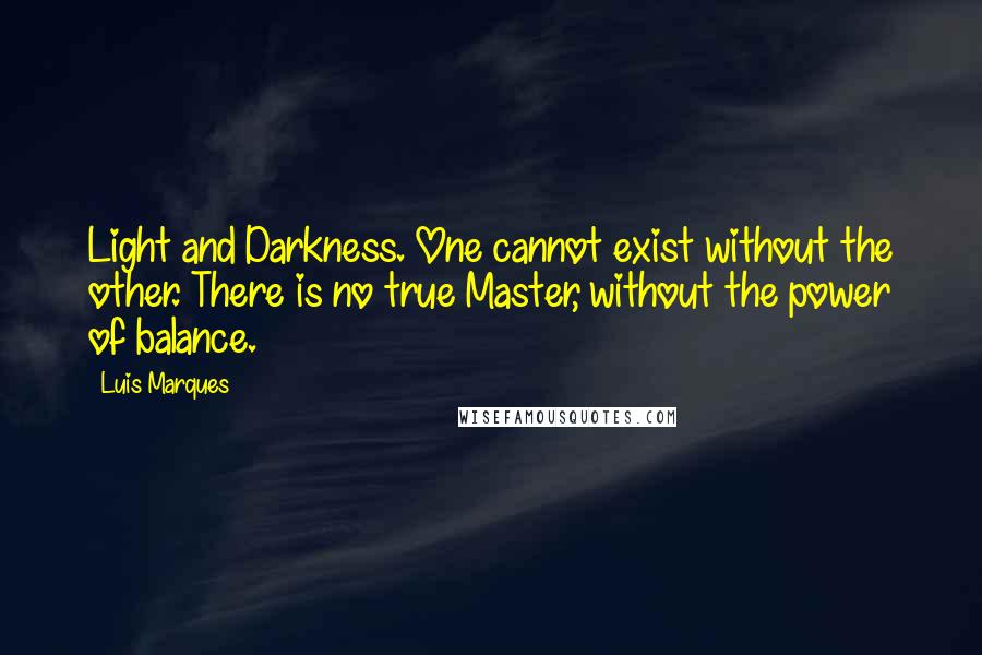Luis Marques quotes: Light and Darkness. One cannot exist without the other. There is no true Master, without the power of balance.