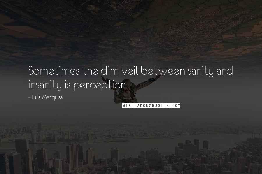 Luis Marques quotes: Sometimes the dim veil between sanity and insanity is perception.