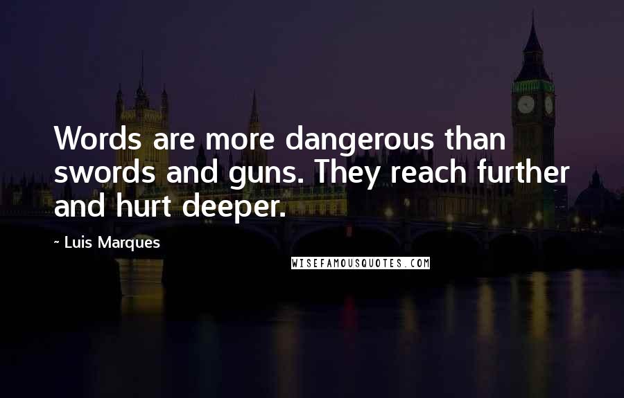 Luis Marques quotes: Words are more dangerous than swords and guns. They reach further and hurt deeper.