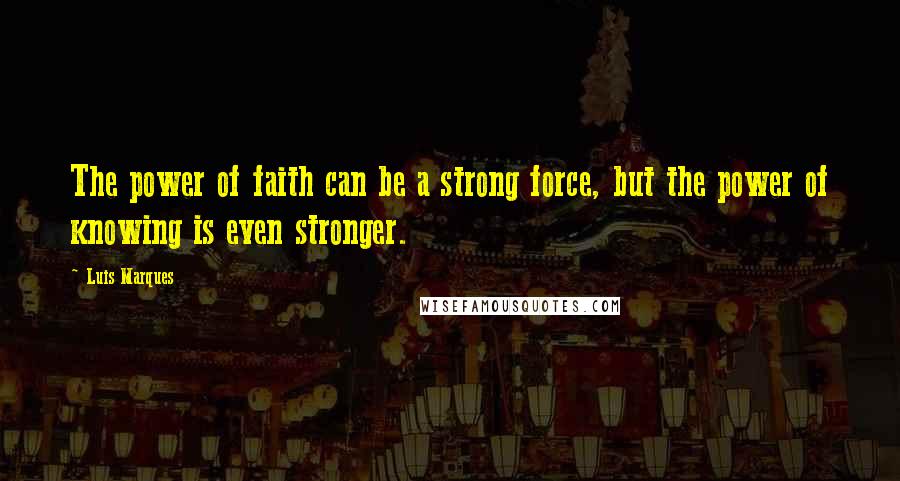 Luis Marques quotes: The power of faith can be a strong force, but the power of knowing is even stronger.
