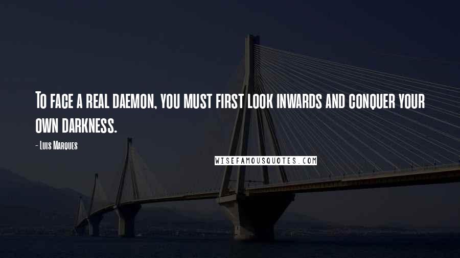 Luis Marques quotes: To face a real daemon, you must first look inwards and conquer your own darkness.