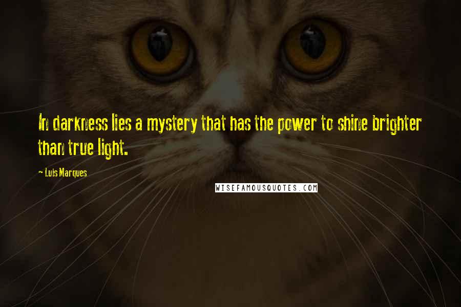 Luis Marques quotes: In darkness lies a mystery that has the power to shine brighter than true light.