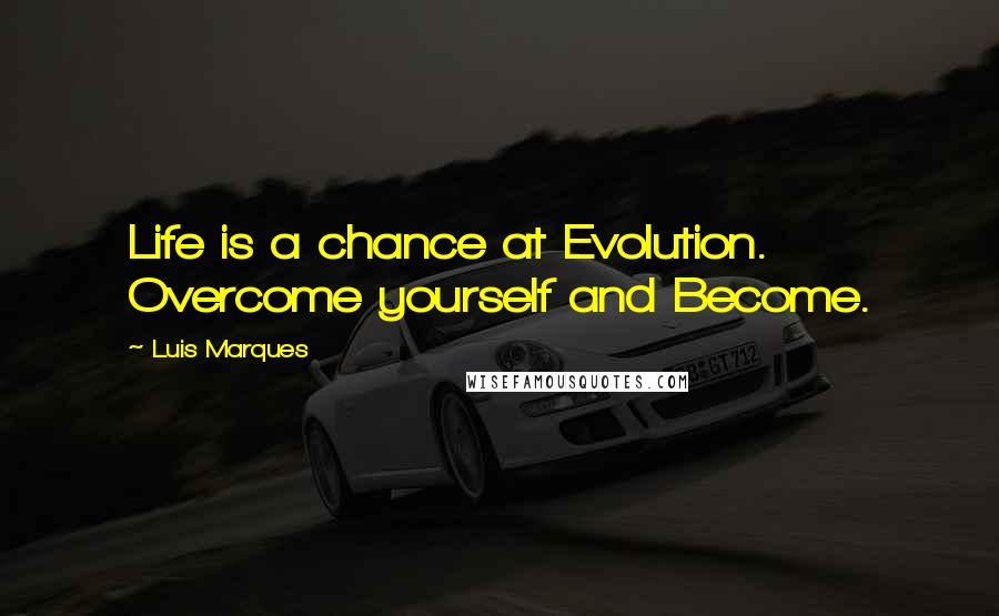 Luis Marques quotes: Life is a chance at Evolution. Overcome yourself and Become.