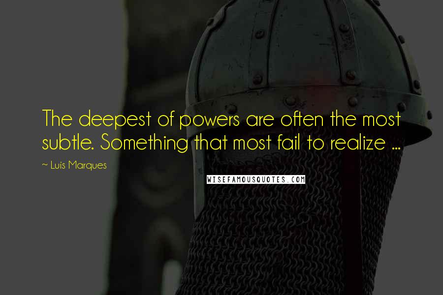 Luis Marques quotes: The deepest of powers are often the most subtle. Something that most fail to realize ...