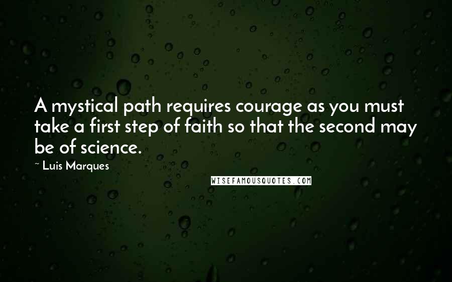 Luis Marques quotes: A mystical path requires courage as you must take a first step of faith so that the second may be of science. Luis Marques quotes: A mystical path requires courage as you must take a first step of faith so that the second may be of science.