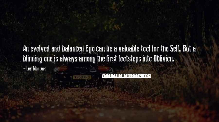 Luis Marques quotes: An evolved and balanced Ego can be a valuable tool for the Self. But a blinding one is always among the first footsteps into Oblivion.