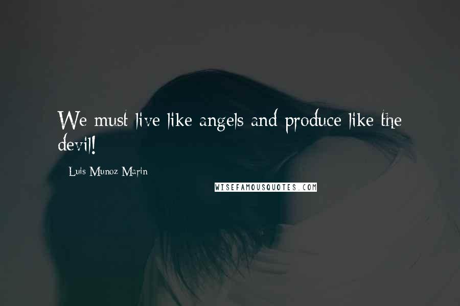 Luis Munoz Marin quotes: We must live like angels and produce like the devil!