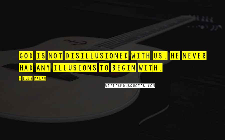 Luis Palau quotes: God is not disillusioned with us. He never had any illusions to begin with.