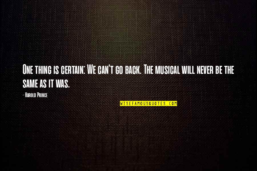 Luis Reyes Quotes By Harold Prince: One thing is certain: We can't go back. Luis Reyes Quotes By Harold Prince: One thing is certain: We can't go back.