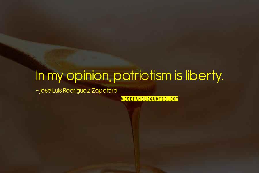 Luis Rodriguez Quotes By Jose Luis Rodriguez Zapatero: In my opinion, patriotism is liberty.