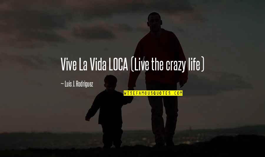 Luis Rodriguez Quotes By Luis J. Rodriguez: Vive La Vida LOCA (Live the crazy life)