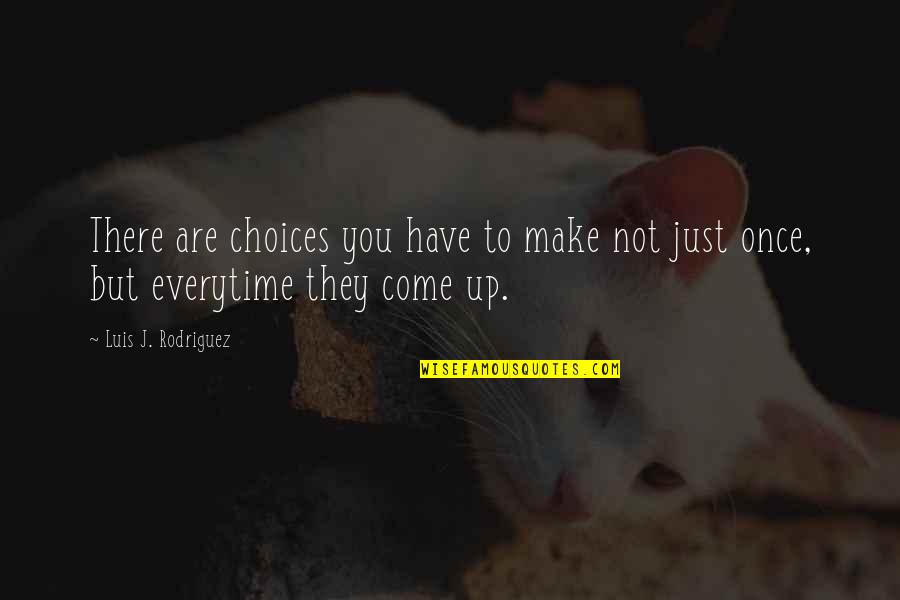 Luis Rodriguez Quotes By Luis J. Rodriguez: There are choices you have to make not