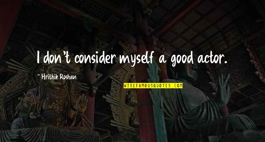 Luis Ronaldo Quotes By Hrithik Roshan: I don't consider myself a good actor. Luis Ronaldo Quotes By Hrithik Roshan: I don't consider myself a good actor.