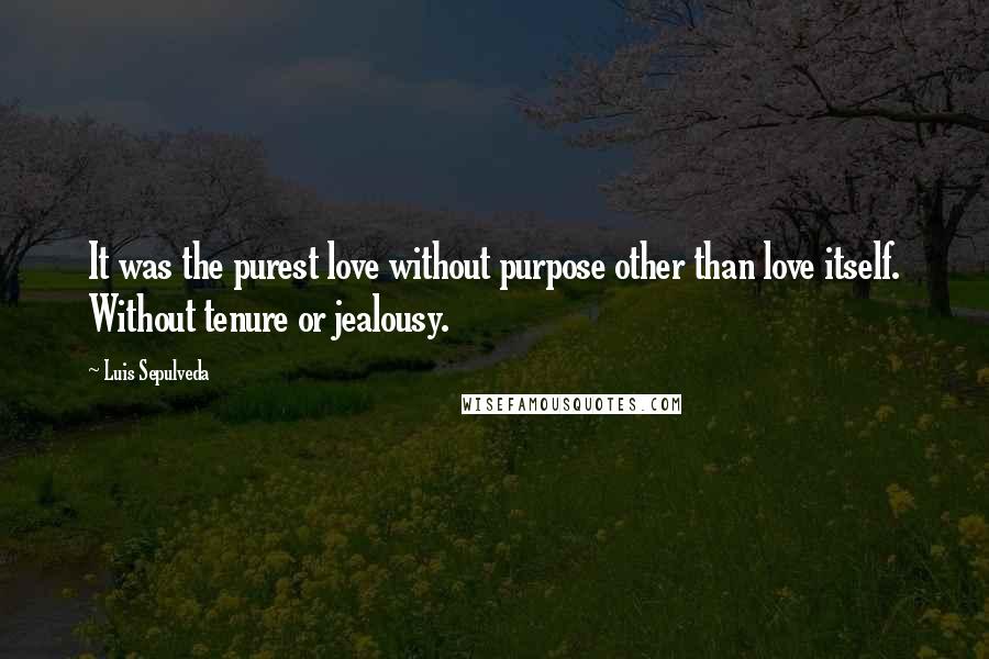 Luis Sepulveda quotes: It was the purest love without purpose other than love itself. Without tenure or jealousy.