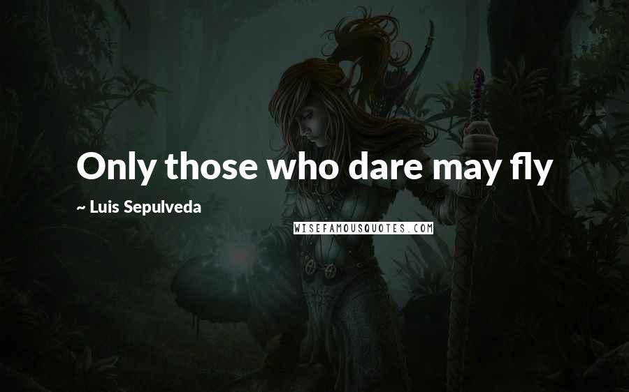 Luis Sepulveda quotes: Only those who dare may fly