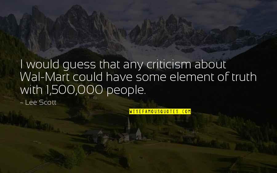 Luis Sera Quotes By Lee Scott: I would guess that any criticism about Wal-Mart Luis Sera Quotes By Lee Scott: I would guess that any criticism about Wal-Mart