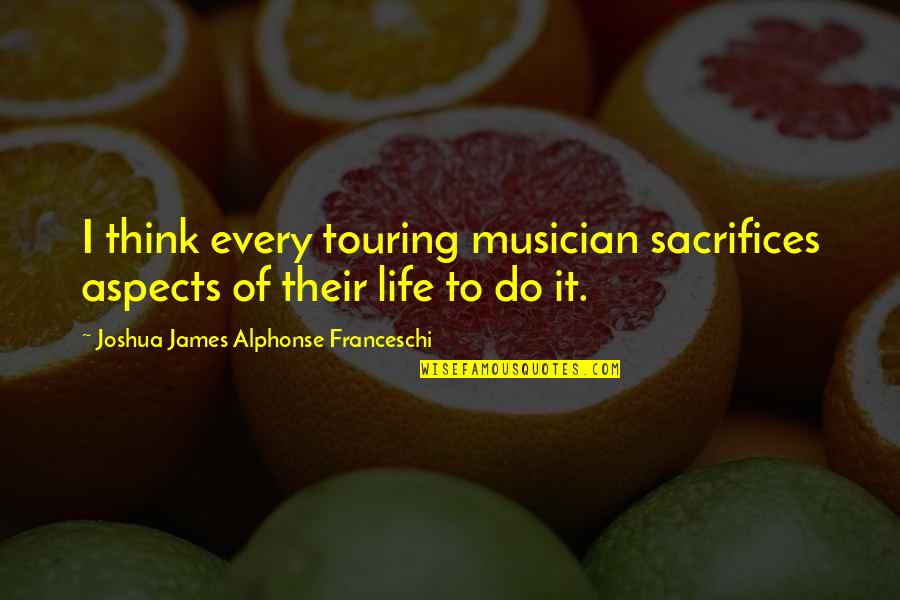 Luis Suarez Famous Quotes By Joshua James Alphonse Franceschi: I think every touring musician sacrifices aspects of Luis Suarez Famous Quotes By Joshua James Alphonse Franceschi: I think every touring musician sacrifices aspects of