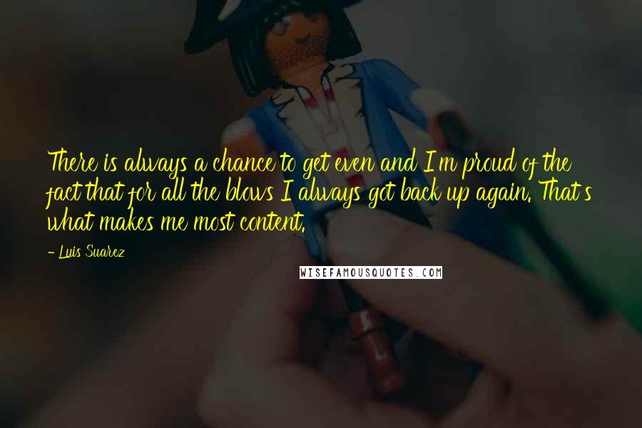 Luis Suarez quotes: There is always a chance to get even and I'm proud of the fact that for all the blows I always got back up again. That's what makes me most