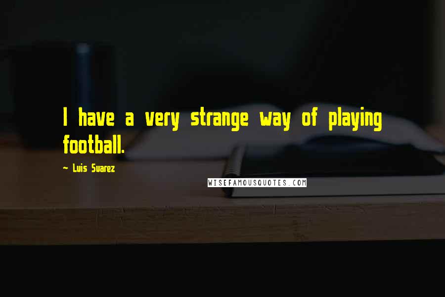 Luis Suarez quotes: I have a very strange way of playing football.