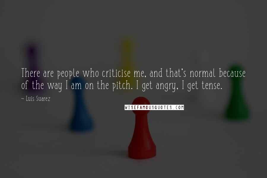 Luis Suarez quotes: There are people who criticise me, and that's normal because of the way I am on the pitch. I get angry, I get tense.