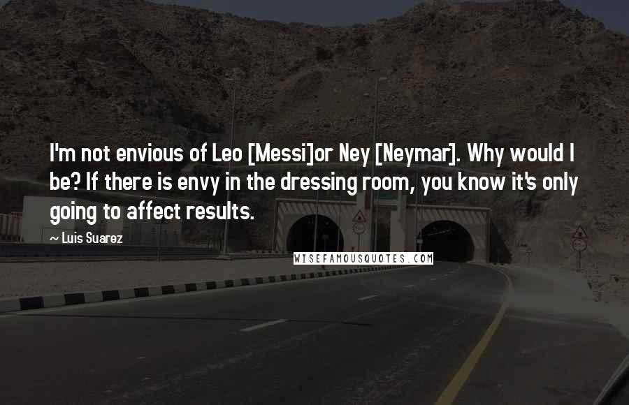 Luis Suarez quotes: I'm not envious of Leo [Messi]or Ney [Neymar]. Why would I be? If there is envy in the dressing room, you know it's only going to affect results.