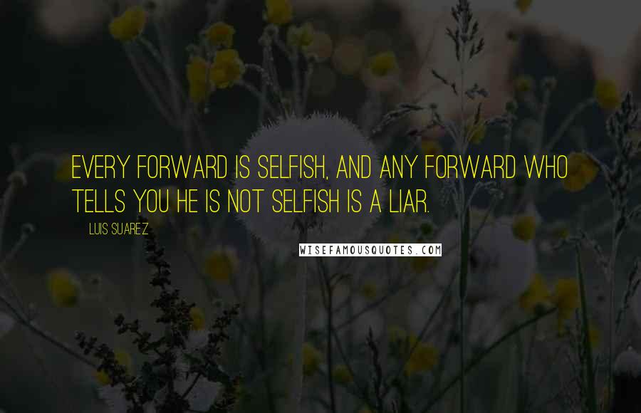 Luis Suarez quotes: Every forward is selfish, and any forward who tells you he is not selfish is a liar.