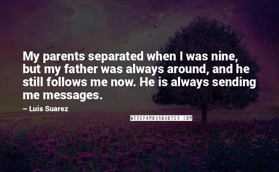 Luis Suarez quotes: My parents separated when I was nine, but my father was always around, and he still follows me now. He is always sending me messages.