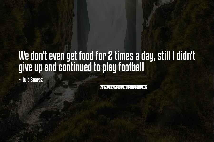 Luis Suarez quotes: We don't even get food for 2 times a day, still I didn't give up and continued to play football