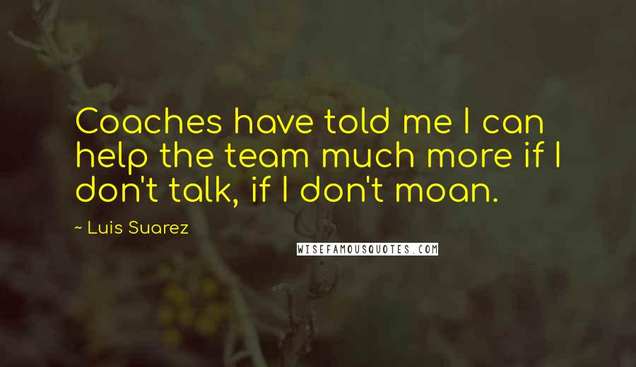 Luis Suarez quotes: Coaches have told me I can help the team much more if I don't talk, if I don't moan.