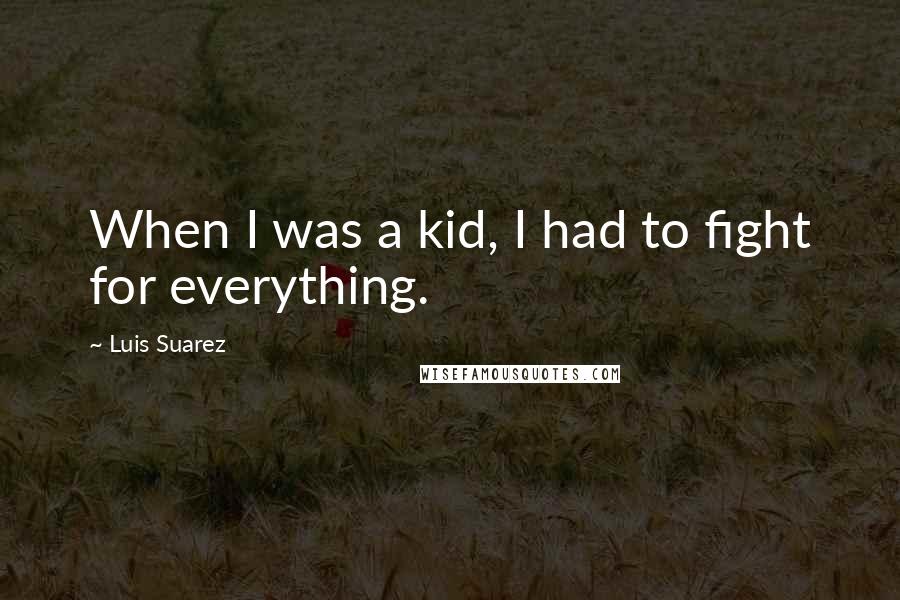 Luis Suarez quotes: When I was a kid, I had to fight for everything.