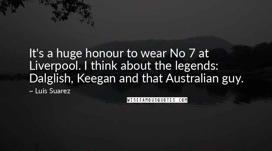 Luis Suarez quotes: It's a huge honour to wear No 7 at Liverpool. I think about the legends: Dalglish, Keegan and that Australian guy.