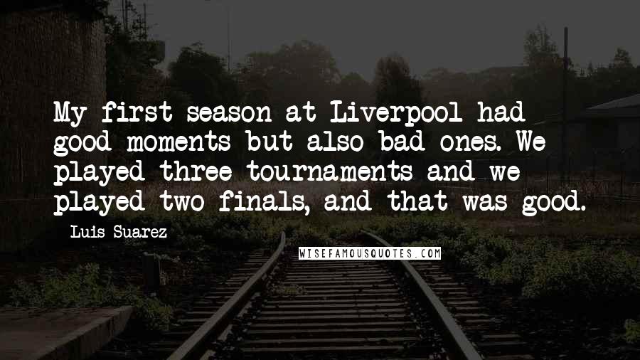 Luis Suarez quotes: My first season at Liverpool had good moments but also bad ones. We played three tournaments and we played two finals, and that was good.