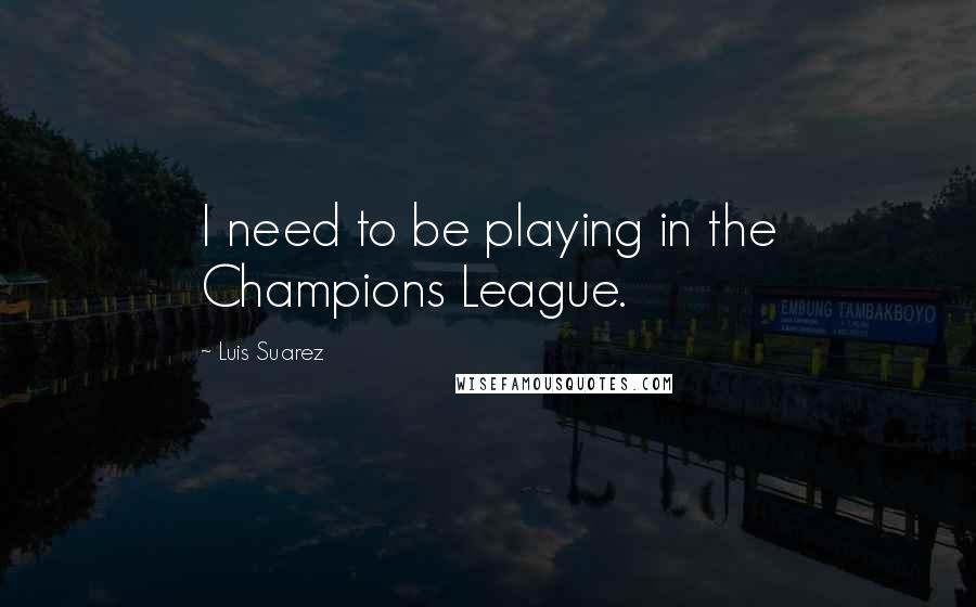 Luis Suarez quotes: I need to be playing in the Champions League.