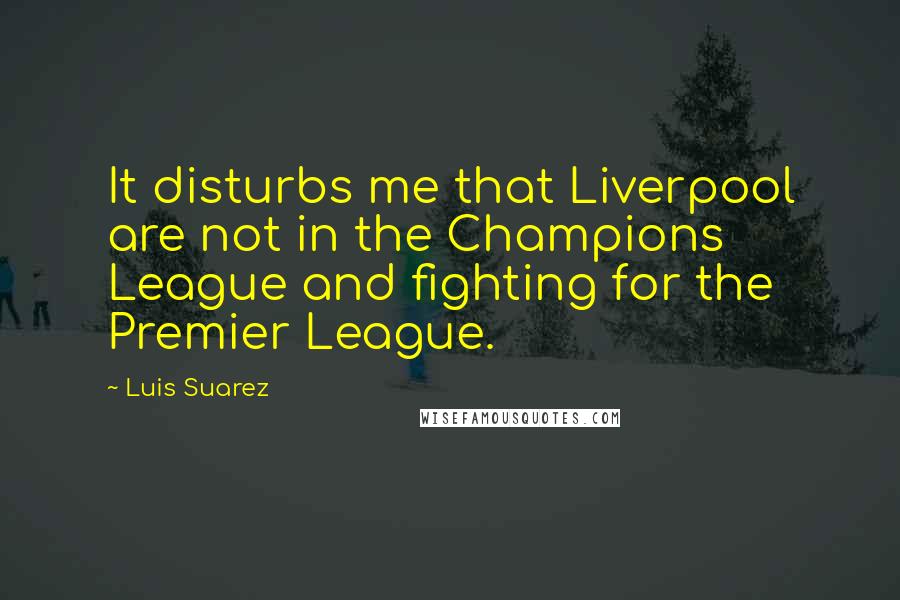 Luis Suarez quotes: It disturbs me that Liverpool are not in the Champions League and fighting for the Premier League.