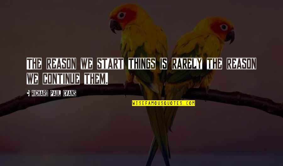 Luis Valdez Quotes By Richard Paul Evans: The reason we start things is rarely the Luis Valdez Quotes By Richard Paul Evans: The reason we start things is rarely the