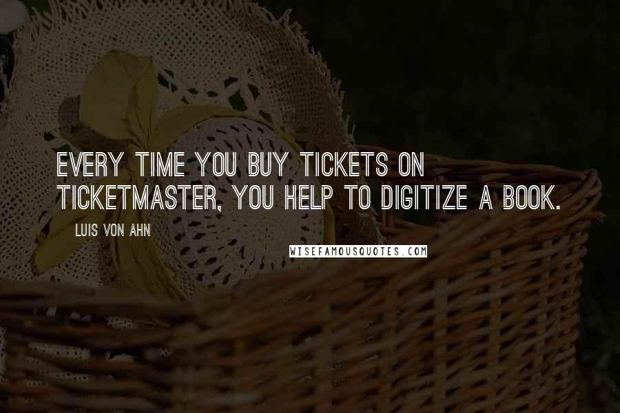 Luis Von Ahn quotes: Every time you buy tickets on Ticketmaster, you help to digitize a book.