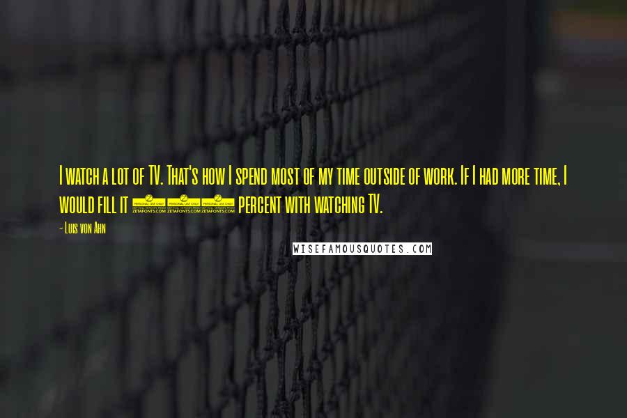 Luis Von Ahn quotes: I watch a lot of TV. That's how I spend most of my time outside of work. If I had more time, I would fill it 100 percent with watching