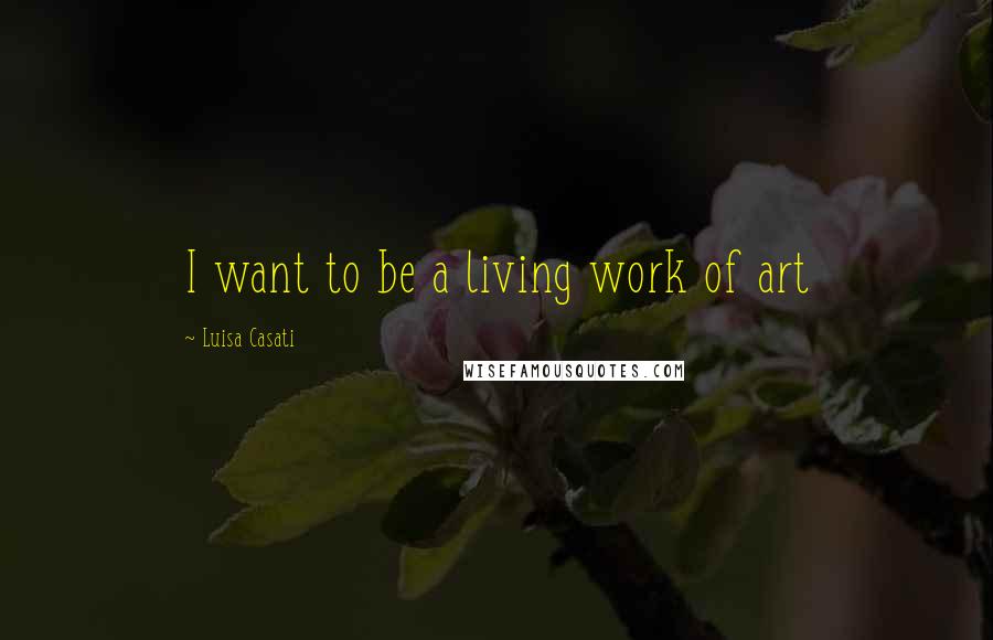 Luisa Casati quotes: I want to be a living work of art