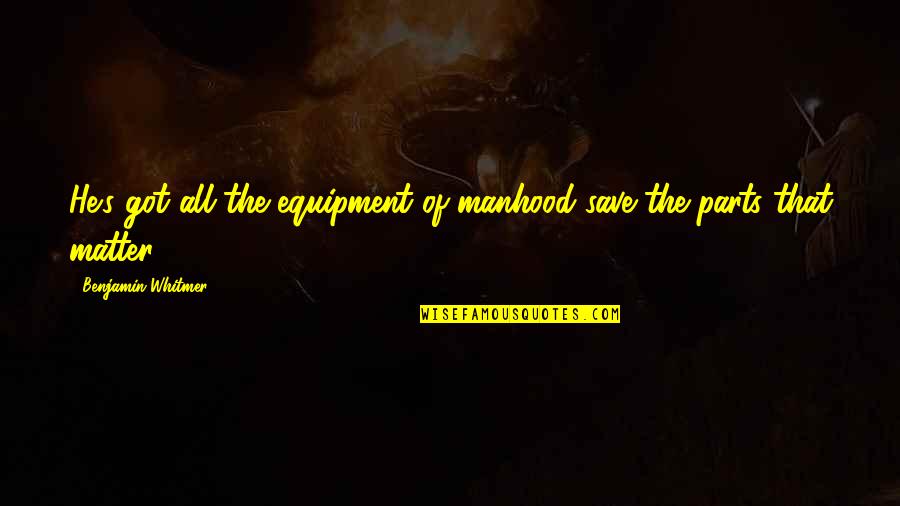 Luisa Sigea Quotes By Benjamin Whitmer: He's got all the equipment of manhood save Luisa Sigea Quotes By Benjamin Whitmer: He's got all the equipment of manhood save