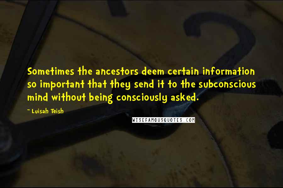 Luisah Teish quotes: Sometimes the ancestors deem certain information so important that they send it to the subconscious mind without being consciously asked.