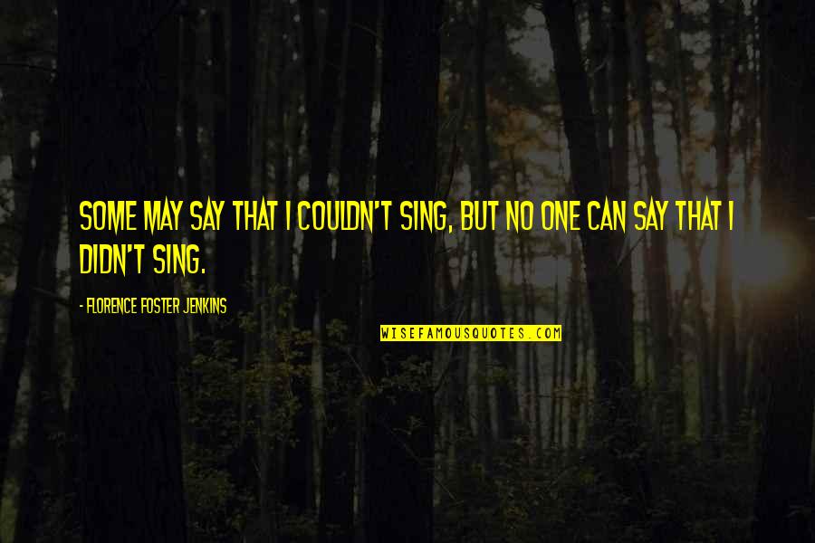 Luisah Tisch Quotes By Florence Foster Jenkins: Some may say that I couldn't sing, but Luisah Tisch Quotes By Florence Foster Jenkins: Some may say that I couldn't sing, but