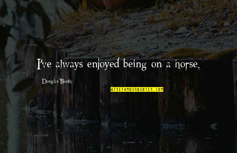 Luisant District Quotes By Douglas Booth: I've always enjoyed being on a horse. Luisant District Quotes By Douglas Booth: I've always enjoyed being on a horse.