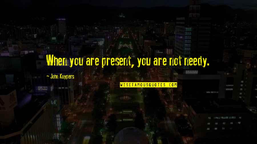 Luisas Cellar Quotes By John Kuypers: When you are present, you are not needy. Luisas Cellar Quotes By John Kuypers: When you are present, you are not needy.