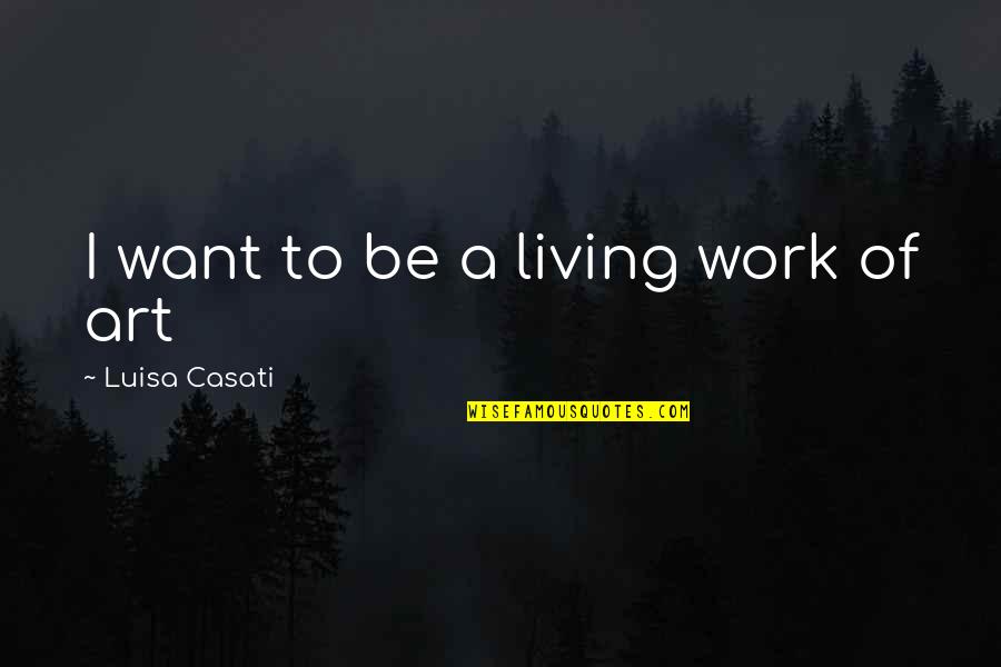 Luisa's Quotes By Luisa Casati: I want to be a living work of Luisa's Quotes By Luisa Casati: I want to be a living work of