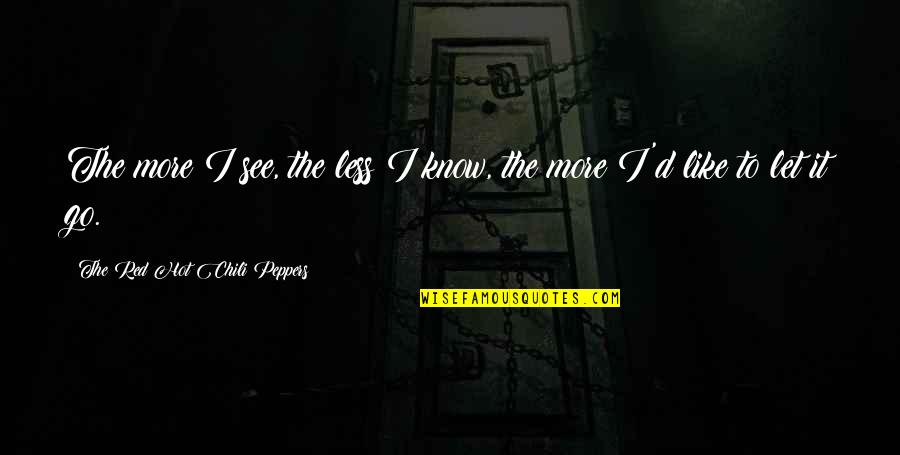 Luise Befort Quotes By The Red Hot Chili Peppers: The more I see, the less I know, Luise Befort Quotes By The Red Hot Chili Peppers: The more I see, the less I know,