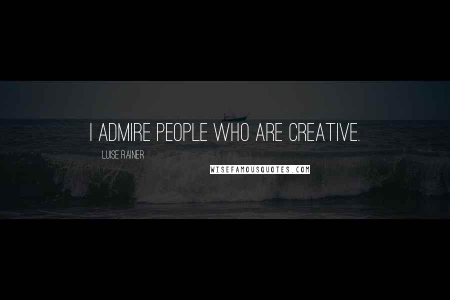 Luise Rainer quotes: I admire people who are creative.